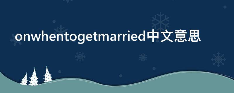 onwhentogetmarried中文意思