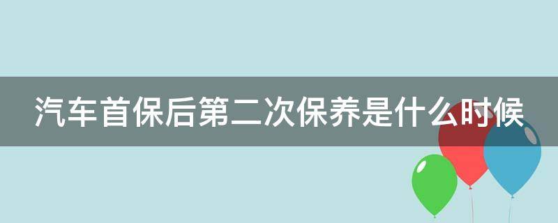 汽车首保后第二次保养是什么时候