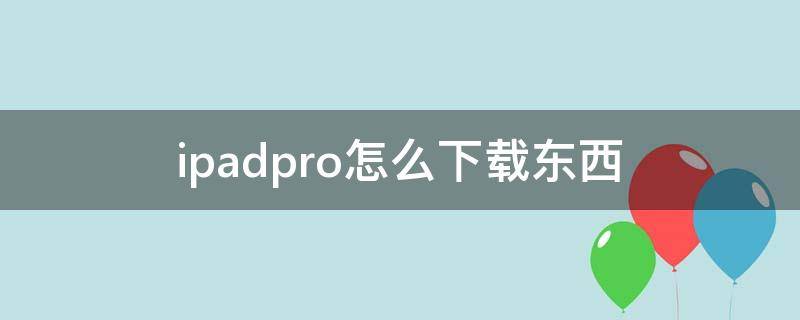 ipadpro怎么下载东西