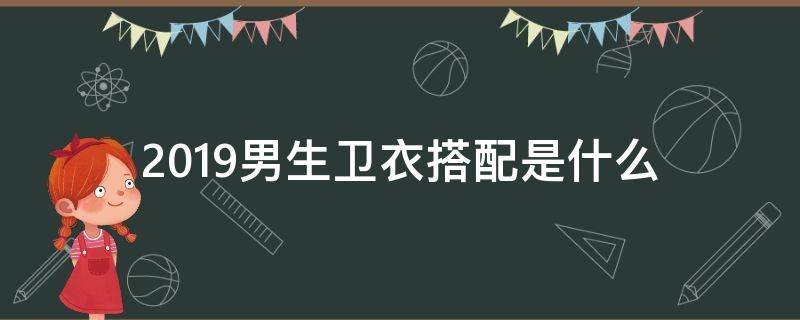 2019男生卫衣搭配是什么