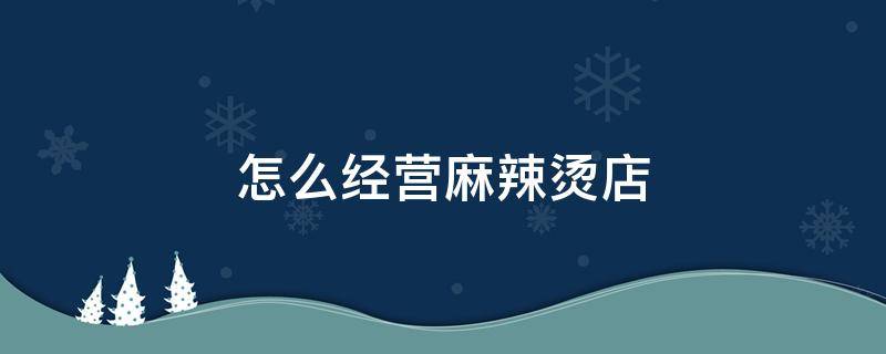 怎么经营麻辣烫店