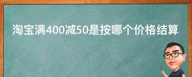 淘宝满400减50是按哪个价格结算