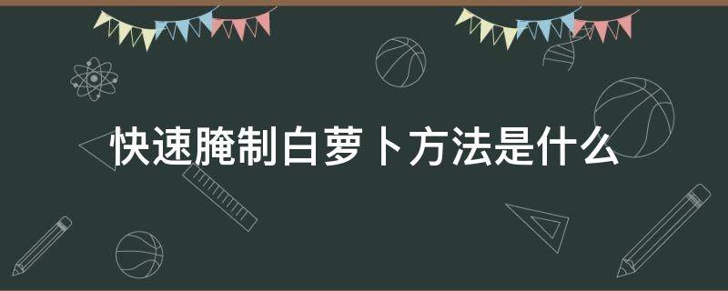 快速腌制白萝卜方法是什么