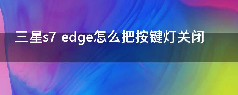 三星s7 edge怎么把按键灯关闭