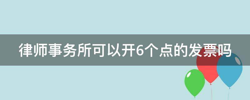 律师事务所可以开6个点的发票吗