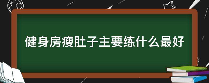 健身房瘦肚子主要练什么最好