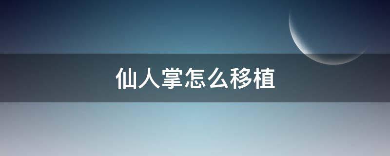 仙人掌怎么移植