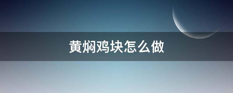 黄焖鸡块怎么做