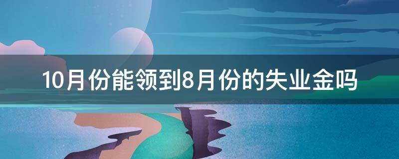 10月份能领到8月份的失业金吗