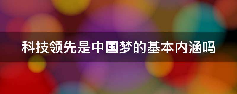 科技领先是中国梦的基本内涵吗