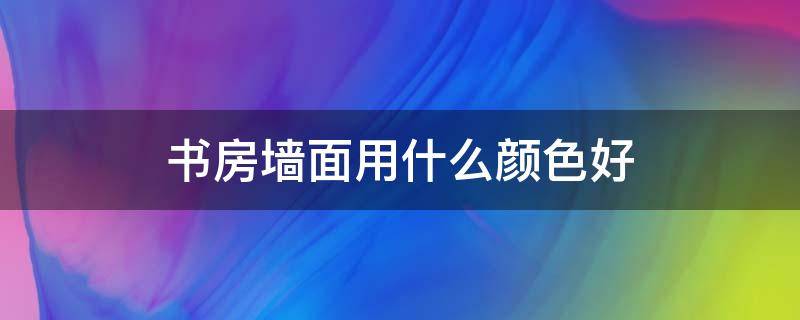 书房墙面用什么颜色好