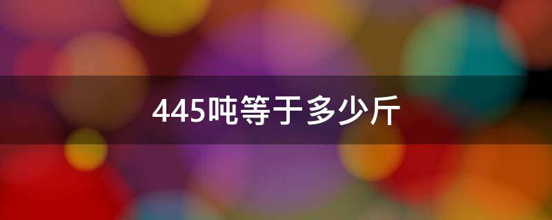 445吨等于多少斤