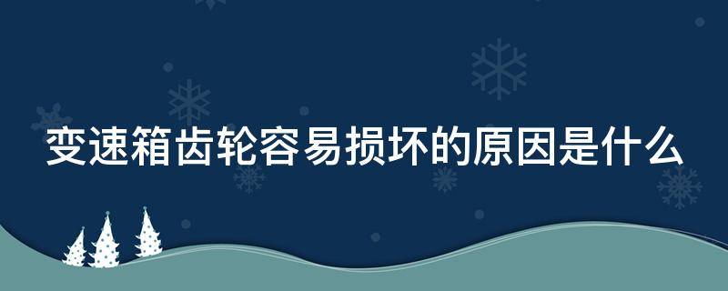 变速箱齿轮容易损坏的原因是什么