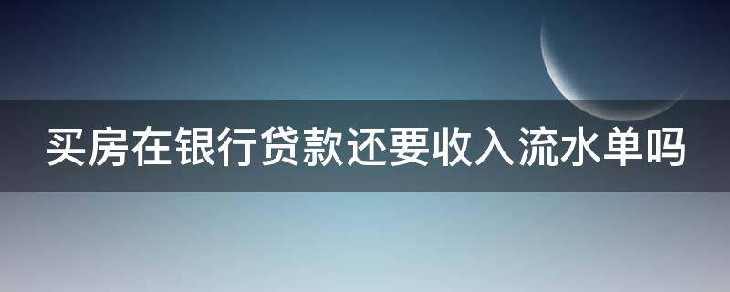 买房在银行贷款还要收入流水单吗