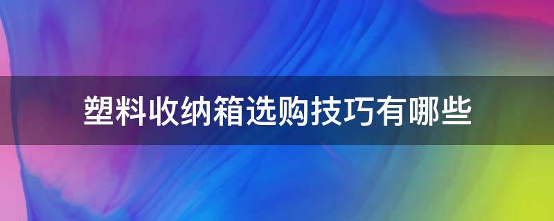 塑料收纳箱选购技巧有哪些