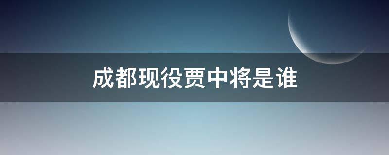 成都现役贾中将是谁