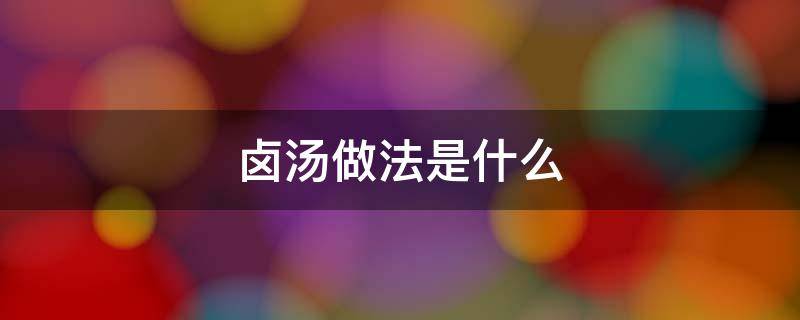 卤汤做法是什么-墨子百科 卤汤做法是什么