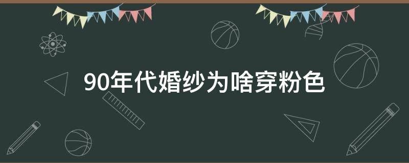 90年代婚纱为啥穿粉色