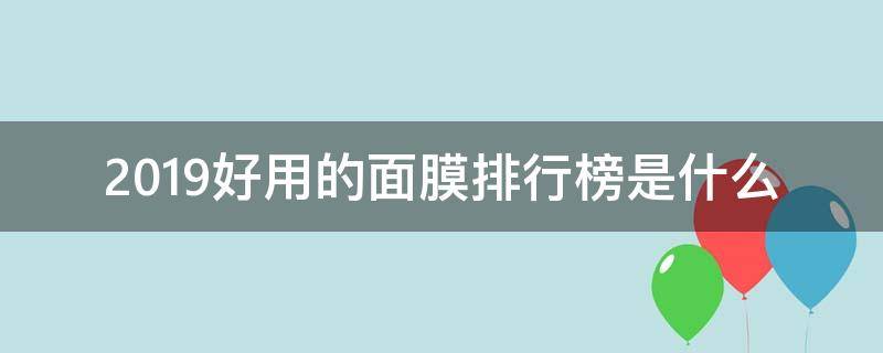 2019好用的面膜排行榜是什么-墨子百科 2019好用的面膜排行榜是什么