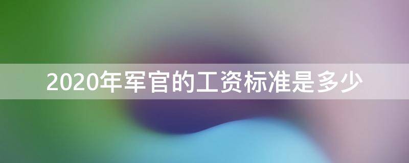 2020年军官的工资标准是多少