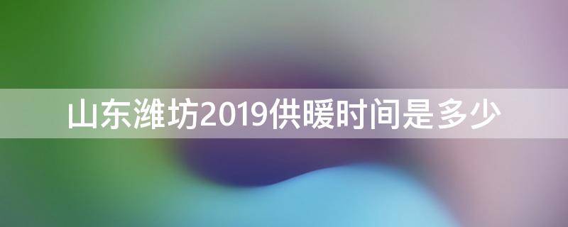 山东潍坊2019供暖时间是多少