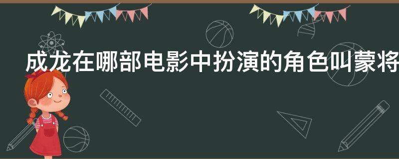 成龙在哪部电影中扮演的角色叫蒙将军