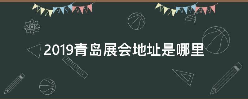 2019青岛展会地址是哪里