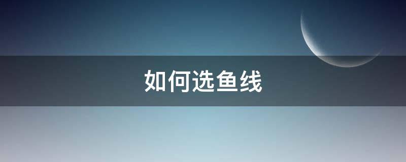 如何选鱼线