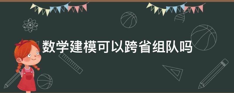 数学建模可以跨省组队吗