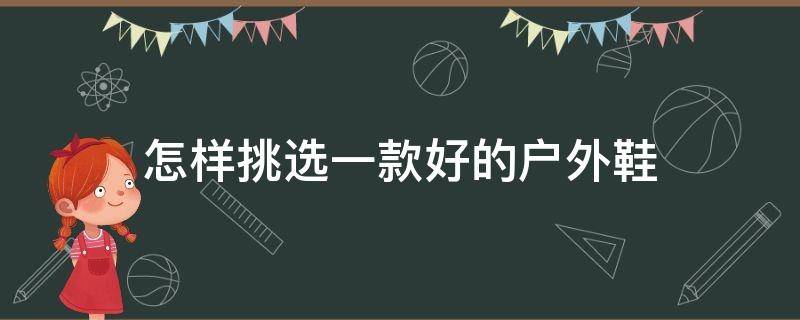 怎样挑选一款好的户外鞋