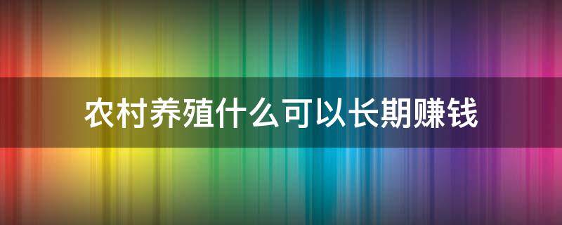 农村养殖什么可以长期赚钱