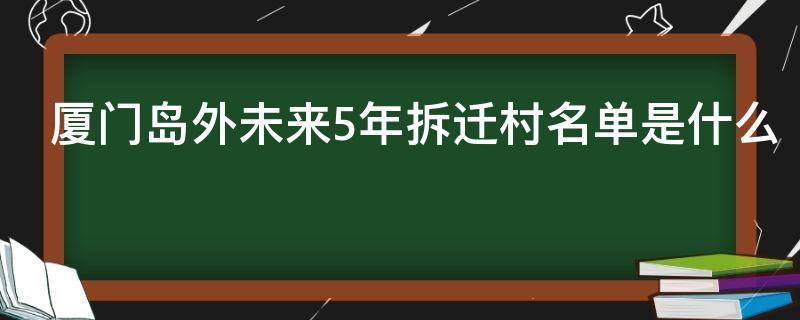 厦门岛外未来5年拆迁村名单是什么