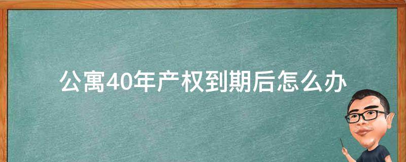 公寓40年产权到期后怎么办