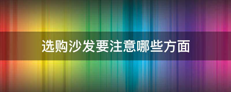 选购沙发要注意哪些方面