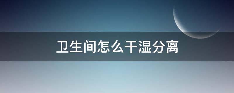 卫生间怎么干湿分离