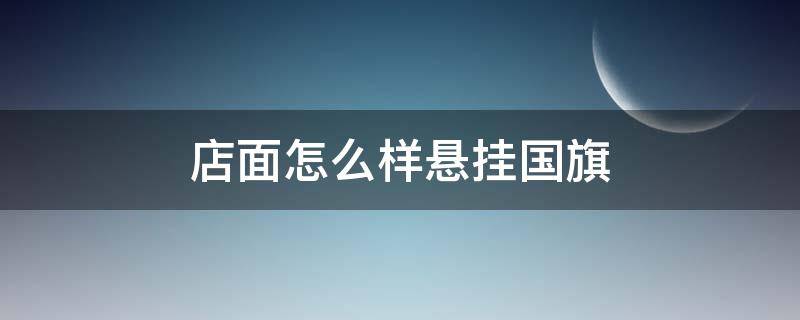 店面怎么样悬挂国旗