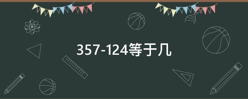 357-124等于几