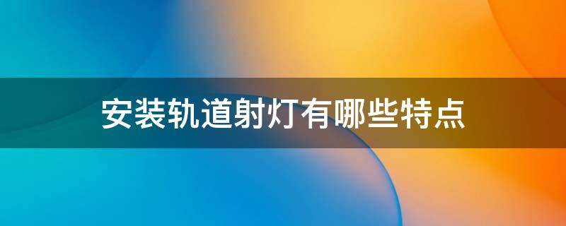 安装轨道射灯有哪些特点