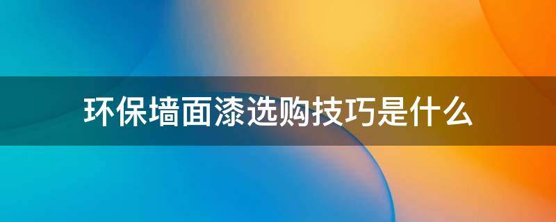 环保墙面漆选购技巧是什么