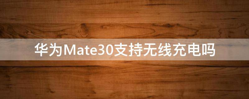 华为Mate30支持无线充电吗