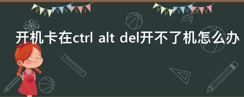 开机卡在ctrl alt del开不了机怎么办