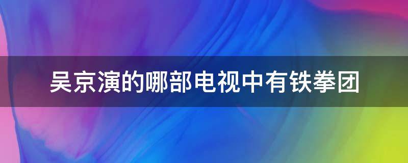 吴京演的哪部电视中有铁拳团