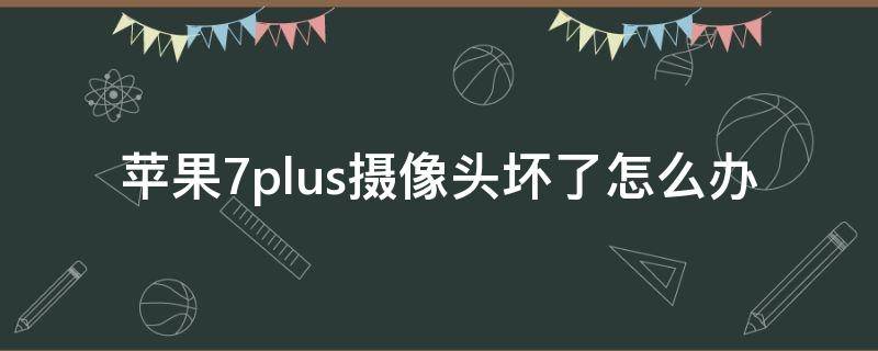 苹果7plus摄像头坏了怎么办