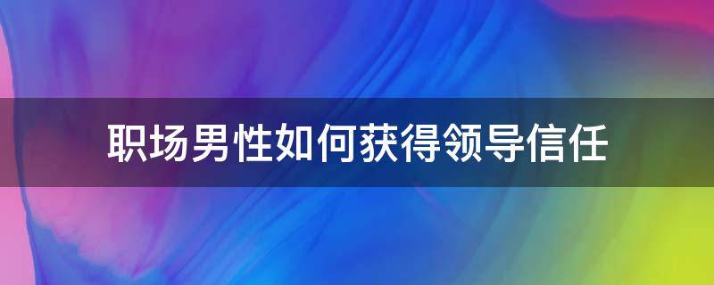 职场男性如何获得领导信任