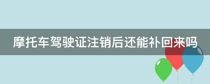 摩托车驾驶证注销后还能补回来吗