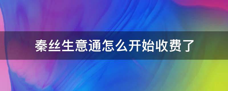 秦丝生意通怎么开始收费了