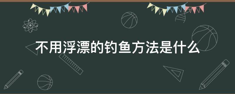 不用浮漂的钓鱼方法是什么