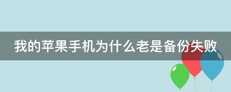 我的苹果手机为什么老是备份失败