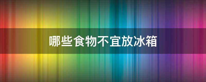 哪些食物不宜放冰箱