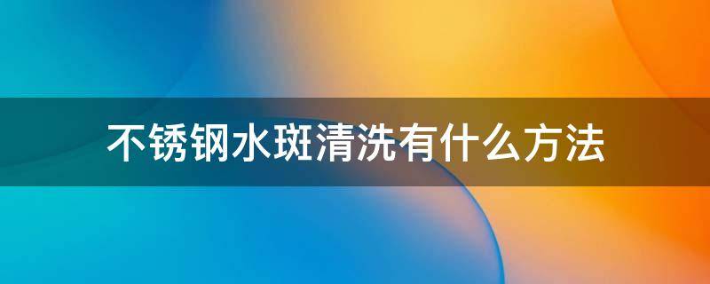 不锈钢水斑清洗有什么方法